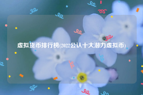 虚拟货币排行榜_2022公认十大潜力虚拟币1