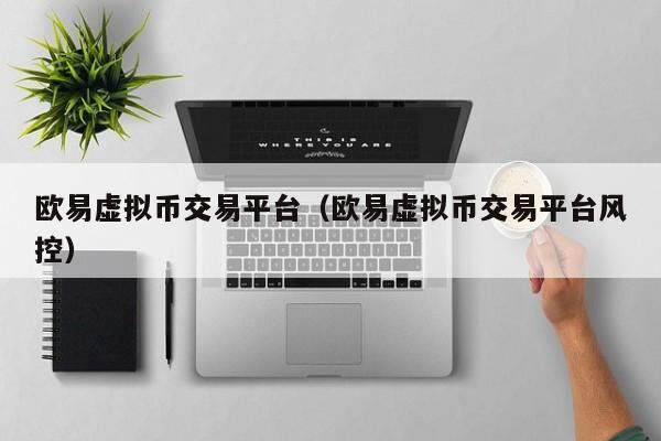 欧易虚拟币交易平台（欧易虚拟币交易平台风控）-第1张图片-欧易下载