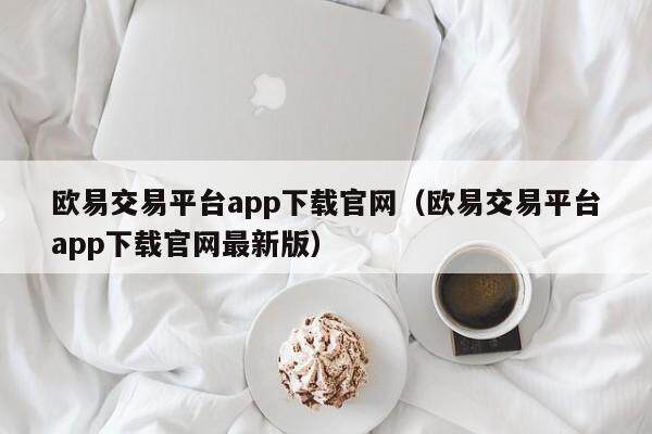 欧易交易平台app下载官网（欧易交易平台app下载官网最新版）-第1张图片-欧易下载