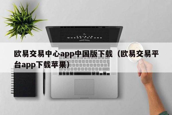 欧易交易中心app中国版下载（欧易交易平台app下载苹果）-第1张图片-欧易下载