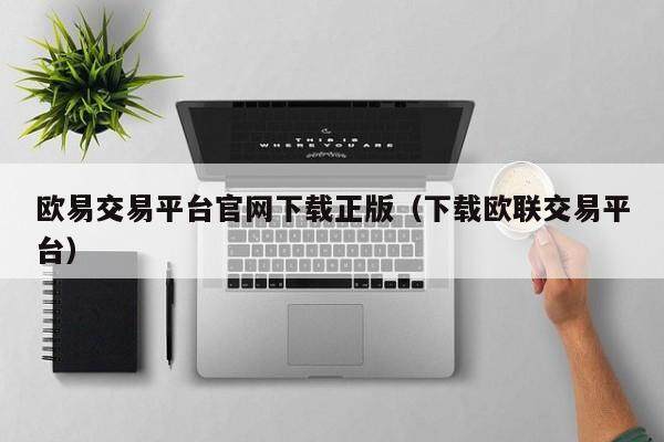 欧易交易平台官网下载正版（下载欧联交易平台）-第1张图片-欧易下载