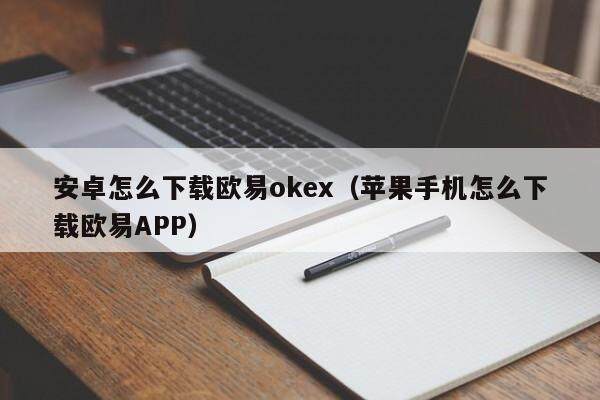 安卓怎么下载欧易okex（苹果手机怎么下载欧易APP）-第1张图片-欧易下载