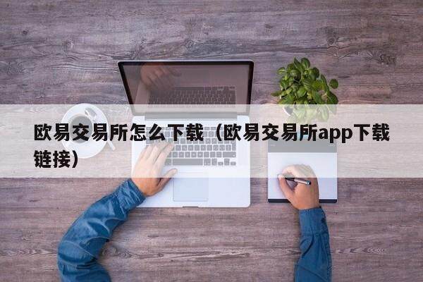 欧易交易所怎么下载（欧易交易所app下载链接）-第1张图片-欧易下载