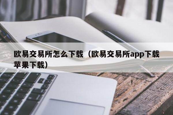 欧易交易所怎么下载（欧易交易所app下载苹果下载）-第1张图片-欧易下载