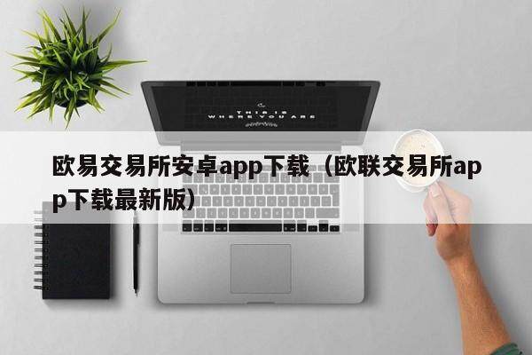 欧易交易所安卓app下载（欧联交易所app下载最新版）-第1张图片-欧易下载