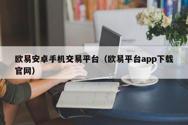 欧易安卓手机交易平台（欧易平台app下载官网）-第1张图片-欧易下载