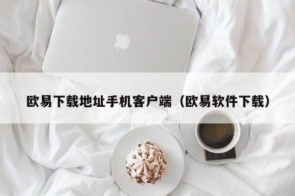 欧易下载地址手机客户端（欧易软件下载）-第1张图片-欧易下载