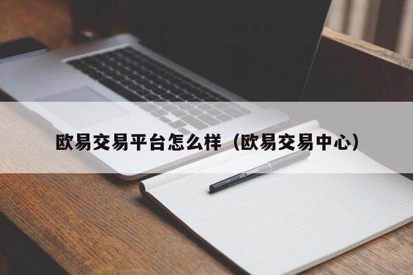 欧易交易平台怎么样（欧易交易中心）-第1张图片-欧易下载