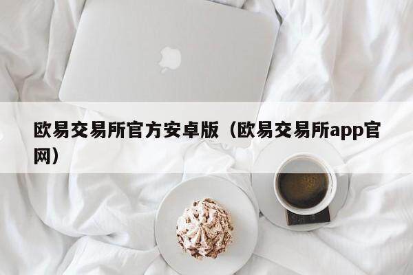 欧易交易所官方安卓版（欧易交易所app官网）-第1张图片-欧易下载