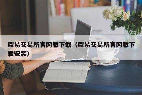 欧易交易所官网版下载（欧易交易所官网版下载安装）-第1张图片-欧易下载