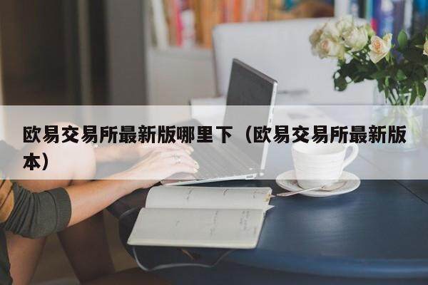 欧易交易所最新版哪里下（欧易交易所最新版本）-第1张图片-欧易下载