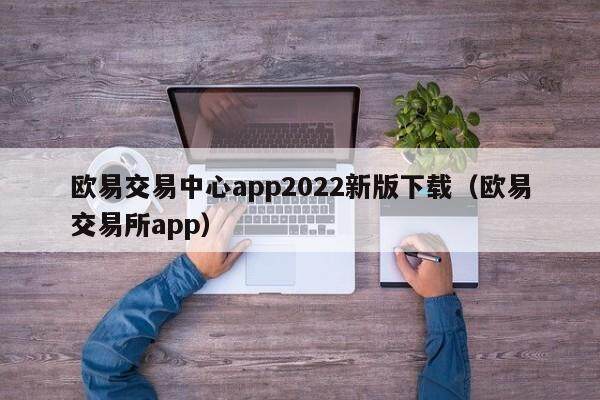 欧易交易中心app2022新版下载（欧易交易所app）-第1张图片-欧易下载