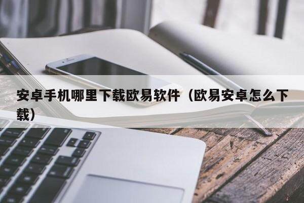 安卓手机哪里下载欧易软件（欧易安卓怎么下载）-第1张图片-欧易下载