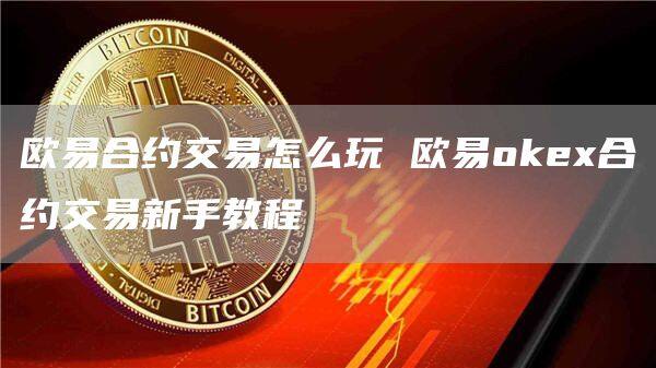 欧易合约交易和合同交易操作流程详解-第1张图片-欧易下载