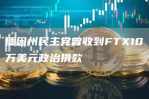 缅因州民主党曾收到FTX10万美元政治捐款1