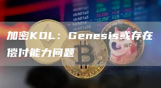 加密KOL：Genesis或存在偿付能力问题1