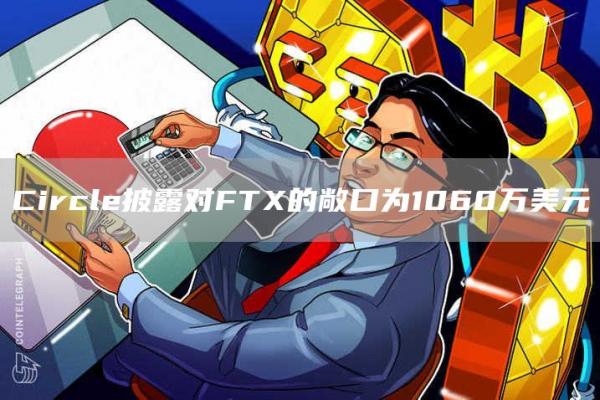 Circle披露对FTX的敞口为1060万美元1