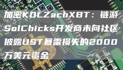 加密KOLZachXBT：链游SolChicks开发商未向社区披露UST暴雷损失的2000万美元资金1