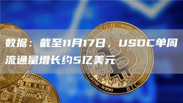 数据：截至11月17日，USDC单周流通量增长约5亿美元1