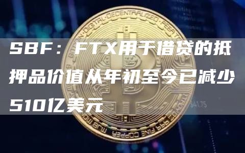 SBF：FTX用于借贷的抵押品价值从年初至今已减少510亿美元1