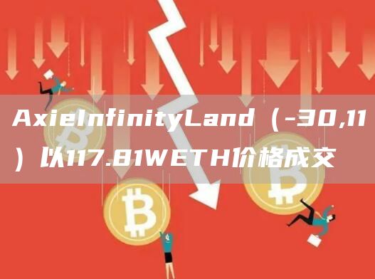 AxieInfinityLand（-30,11）以117.81WETH价格成交1