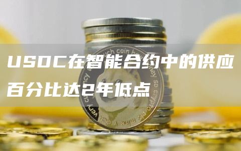 USDC在智能合约中的供应百分比达2年低点1