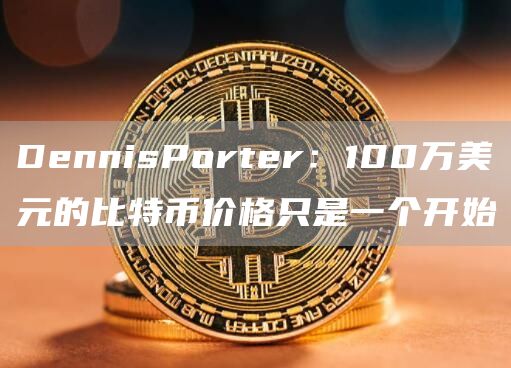 DennisPorter：100万美元的比特币价格只是一个开始1