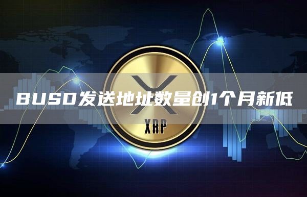 BUSD发送地址数量创1个月新低1
