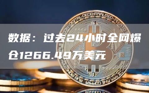 数据：过去24小时全网爆仓1266.49万美元1