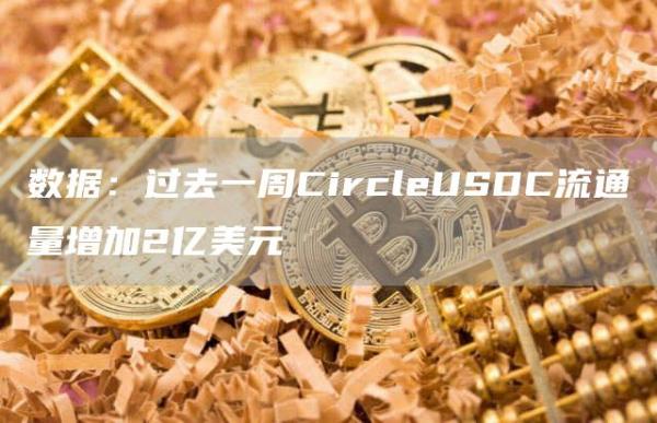 数据：过去一周CircleUSDC流通量增加2亿美元1