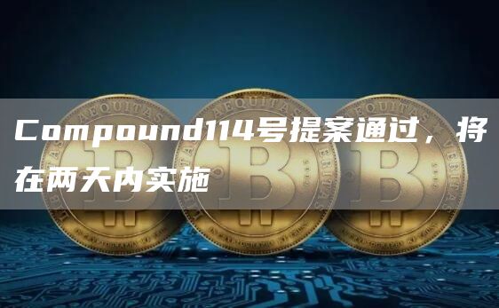Compound114号提案通过，将在两天内实施1