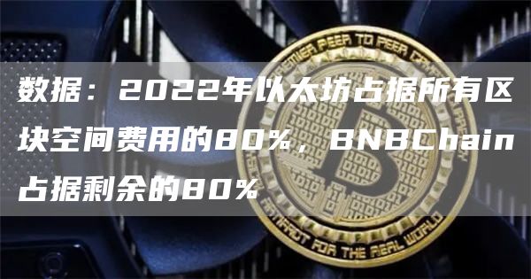 数据：2022年以太坊占据所有区块空间费用的80%，BNBChain占据剩余的80%1