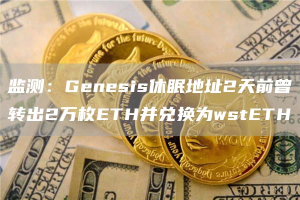 监测：Genesis休眠地址2天前曾转出2万枚ETH并兑换为wstETH1