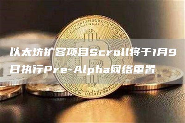 以太坊扩容项目Scroll将于1月9日执行Pre-Alpha网络重置1