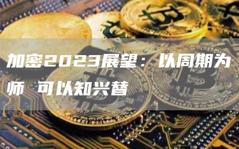 加密2023展望：以周期为师可以知兴替1
