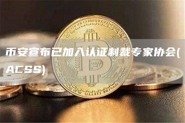 币安宣布已加入认证制裁专家协会(ACSS)1