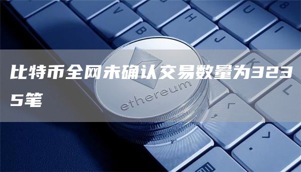 比特币全网未确认交易数量为3235笔1