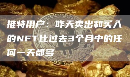推特用户：昨天卖出和买入的NFT比过去3个月中的任何一天都多1