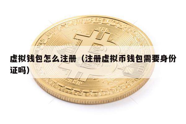 虚拟钱包怎么注册(注册虚拟币钱包需要身份证吗)-第1张图片-欧意下载 虚拟钱包怎么注册(注册虚拟币钱包需要身份证吗)-第1张图片-欧意下载