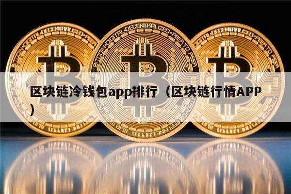 区块链冷钱包app排行（区块链行情APP）-第1张图片-欧意下载