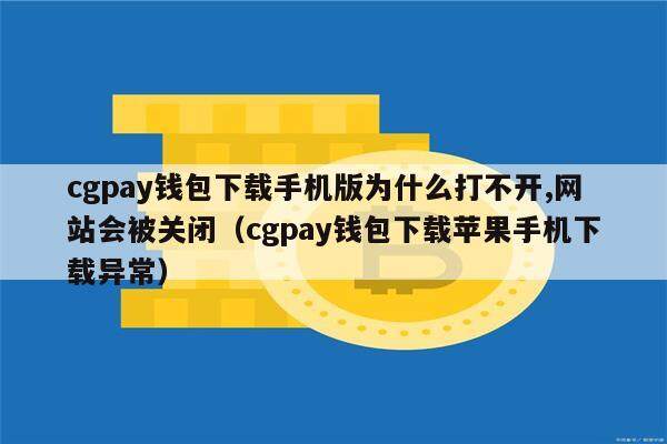cgpay钱包下载手机版为什么打不开,网站会被关闭（cgpay钱包下载苹果手机下载异常）-第1张图片-欧意下载