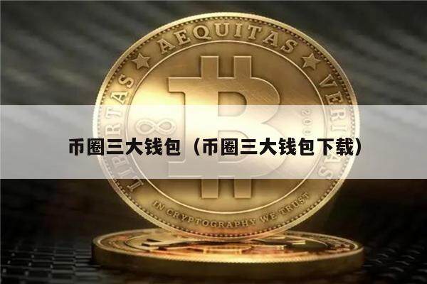 币圈三大钱包（币圈三大钱包下载）-第1张图片-欧意下载