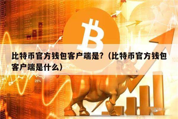 比特币官方钱包客户端是?（比特币官方钱包客户端是什么）-第1张图片-欧意下载