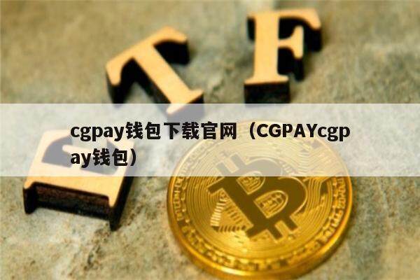 cgpay钱包下载官网（CGPAYcgpay钱包）-第1张图片-欧意下载