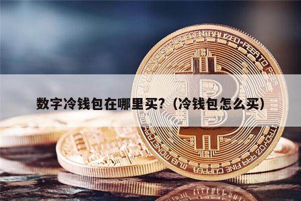数字冷钱包在哪里买?（冷钱包怎么买）-第1张图片-欧意下载