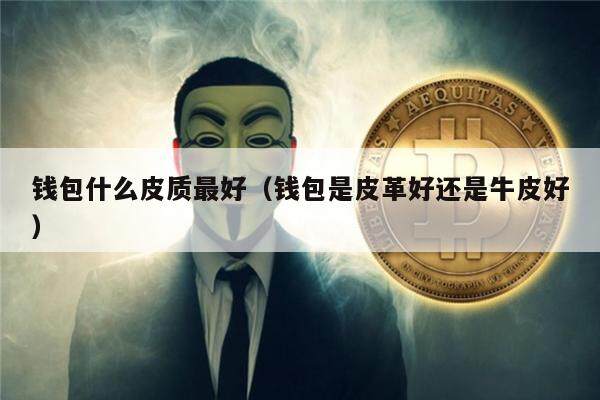 钱包什么皮质最好（钱包是皮革好还是牛皮好）-第1张图片-欧意下载