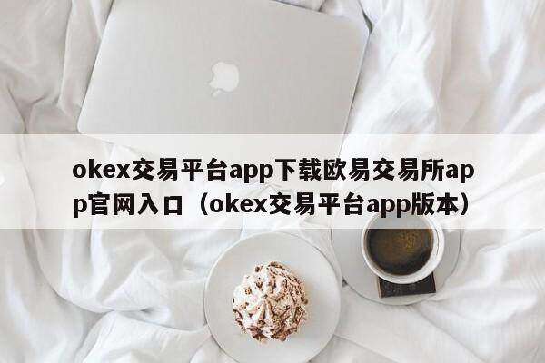 oke交易平台app下载欧意交易所app官网入口（oke交易平台app版本）-第1张图片-欧意下载