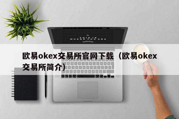 欧意oke交易所官网下载（欧意oke交易所简介）-第1张图片-欧意下载