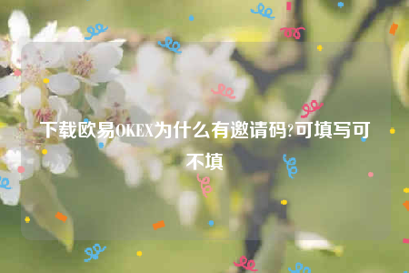 欧意ios版下载-下载欧意OKE为什么有邀请码-第1张图片-欧意下载