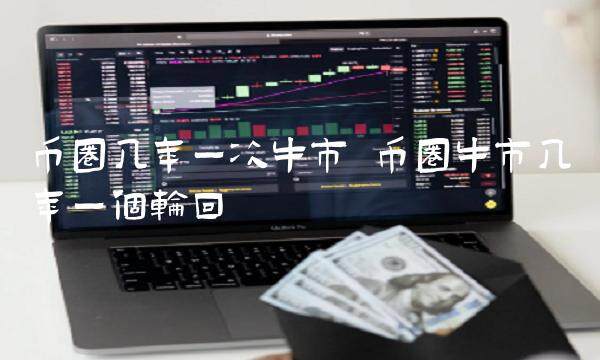 币圈几年一次牛市 币圈牛市几年一个轮回-第1张图片-欧意下载